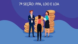 7ª SEÇÃO: PPA, LDO E LOA
 