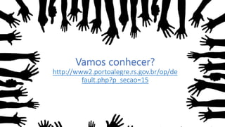Vamos conhecer?
http://www2.portoalegre.rs.gov.br/op/de
fault.php?p_secao=15
 