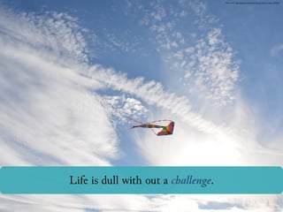 Life is dull without a challenge.
Photo Credit: https://pixabay.com/en/kite-sky-toy-clouds-air-play-1209241/
 