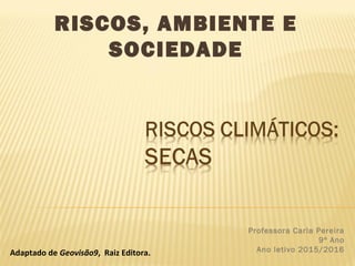RISCOS, AMBIENTE E
SOCIEDADE
Professora Carla Pereira
9º Ano
Ano letivo 2015/2016Adaptado de Geovisão9, Raiz Editora.
 
