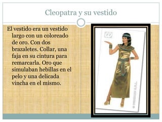 Cleopatra y su vestido

El vestido era un vestido
  largo con un coloreado
  de oro. Con dos
  brazaletes. Collar, una
  faja en su cintura para
  remarcarla. Oro que
  simulaban hebillas en el
  pelo y una delicada
  vincha en el mismo.
 