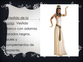 Vestido de la
novia: Vestido
blanco con adornos
dorados negros,
azules y
complementos de
serpiente.
 