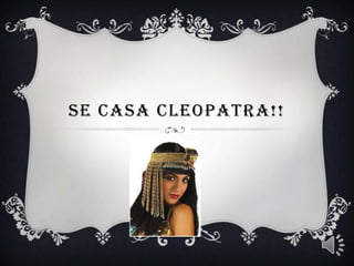 SE CASA CLEOPATRA!!
 