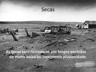 Secas




As Secas caracterizam-se por longos períodos
  de muito baixa ou inexistente pluviosidade.
 