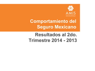 Comportamiento del
Seguro Mexicano
Resultados al 2do.
Trimestre 2014 - 2013
 