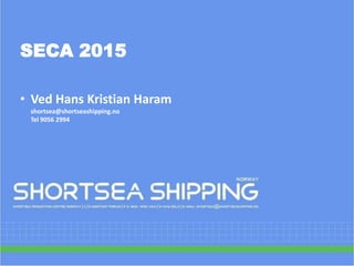 SECA 2015
• Ved Hans Kristian Haram
shortsea@shortseashipping.no
Tel 9056 2994
 