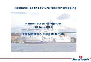 Methanol as the future fuel for shipping
Maritimt Forum Oslofjorden
20 June 2013
Per Stefenson, Stena Rederi AB
 