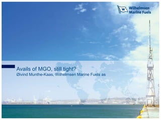 Avails of MGO, still tight?
Øivind Munthe-Kaas, Wilhelmsen Marine Fuels as
 