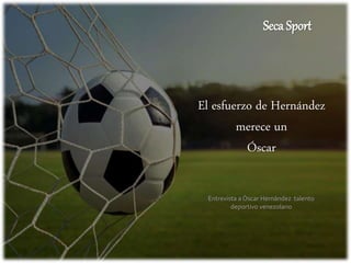 El esfuerzo de Hernández
merece un
Óscar
Seca Sport
Entrevista a Óscar Hernández talento
deportivo venezolano
 