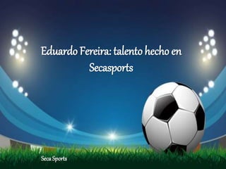 Eduardo Fereira: talento hecho en
Secasports
Seca Sports
 