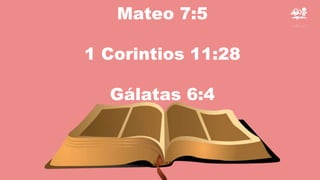 Mateo 7:5
1 Corintios 11:28
Gálatas 6:4
 