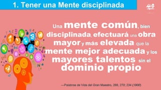—Palabras de Vida del Gran Maestro, 269, 270; 234 (1900)
1. Tener una Mente disciplinada
 
