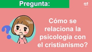 Pregunta:
Cómo se
relaciona la
psicología con
el cristianismo?
 