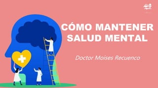 CÓMO MANTENER
SALUD MENTAL
Doctor Moises Recuenco
 