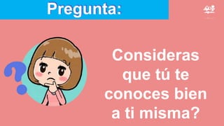 Pregunta:
Consideras
que tú te
conoces bien
a ti misma?
 