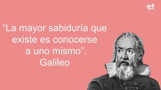 “La mayor sabiduría que
existe es conocerse
a uno mismo”.
Galileo
 