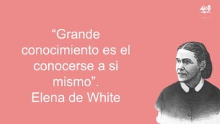 “Grande
conocimiento es el
conocerse a si
mismo”.
Elena de White
 
