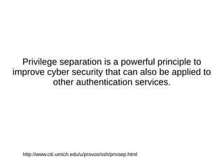 Privilege separation is a powerful principle to
improve cyber security that can also be applied to
other authentication se...