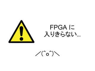 FPGA に
  入りきらない...


／(^o^)＼
 