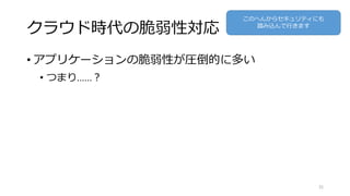 クラウド時代の脆弱性対応
• アプリケーションの脆弱性が圧倒的に多い
• つまり……？
35
このへんからセキュリティにも
踏み込んで行きます
 