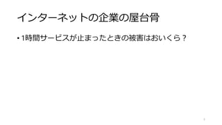 インターネットの企業の屋台骨
• 1時間サービスが止まったときの被害はおいくら？
5
 
