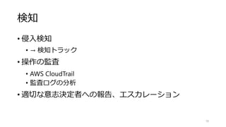 検知
• 侵入検知
• → 検知トラック
• 操作の監査
• AWS CloudTrail
• 監査ログの分析
• 適切な意志決定者への報告、エスカレーション
70
 