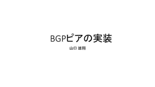 BGPピアの実装
山口 雄翔
 