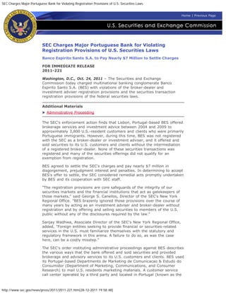SEC Charges Major Portuguese Bank for Violating Registration Provisions of U.S. Securities Laws


                                                                                                          Home | Previous Page




                           SEC Charges Major Portuguese Bank for Violating
                           Registration Provisions of U.S. Securities Laws
                           Banco Espirito Santo S.A. to Pay Nearly $7 Million to Settle Charges

                           FOR IMMEDIATE RELEASE
                           2011-221

                           Washington, D.C., Oct. 24, 2011 – The Securities and Exchange
                           Commission today charged multinational banking conglomerate Banco
                           Espirito Santo S.A. (BES) with violations of the broker-dealer and
                           investment adviser registration provisions and the securities transaction
                           registration provisions of the federal securities laws.

                           Additional Materials
                              Administrative Proceeding

                           The SEC's enforcement action finds that Lisbon, Portugal-based BES offered
                           brokerage services and investment advice between 2004 and 2009 to
                           approximately 3,800 U.S.-resident customers and clients who were primarily
                           Portuguese immigrants. However, during this time, BES was not registered
                           with the SEC as a broker-dealer or investment adviser, and it offered and
                           sold securities to its U.S. customers and clients without the intermediation
                           of a registered broker-dealer. None of these securities transactions was
                           registered and many of the securities offerings did not qualify for an
                           exemption from registration.

                           BES agreed to settle the SEC's charges and pay nearly $7 million in
                           disgorgement, prejudgment interest and penalties. In determining to accept
                           BES's offer to settle, the SEC considered remedial acts promptly undertaken
                           by BES and its cooperation with SEC staff.

                           "The registration provisions are core safeguards of the integrity of our
                           securities markets and the financial institutions that act as gatekeepers of
                           those markets," said George S. Canellos, Director of the SEC's New York
                           Regional Office. "BES brazenly ignored those provisions over the course of
                           many years by acting as an investment adviser and broker-dealer without
                           registration and by offering and selling securities to members of the U.S.
                           public without any of the disclosures required by the law."

                           Sanjay Wadhwa, Associate Director of the SEC's New York Regional Office,
                           added, "Foreign entities seeking to provide financial or securities-related
                           services in the U.S. must familiarize themselves with the statutory and
                           regulatory framework in this arena. A failure to do so, as was the case
                           here, can be a costly misstep."

                           The SEC's order instituting administrative proceedings against BES describes
                           the various ways that the bank offered and sold securities and provided
                           brokerage and advisory services to its U.S. customers and clients. BES used
                           its Portugal-based Departmento de Marketing de Comunicacao & Estudo do
                           Consumidor (Department of Marketing, Communications, and Consumer
                           Research) to mail U.S. residents marketing materials. A customer service
                           call center operated by a third party and located in Portugal (known as the



http://www.sec.gov/news/press/2011/2011-221.htm[28-12-2011 19:58:48]
 