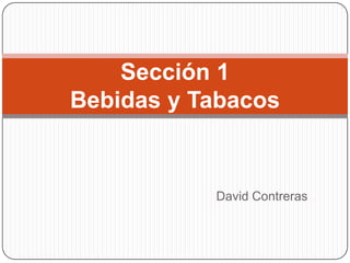 Sección 1
Bebidas y Tabacos


           David Contreras
 