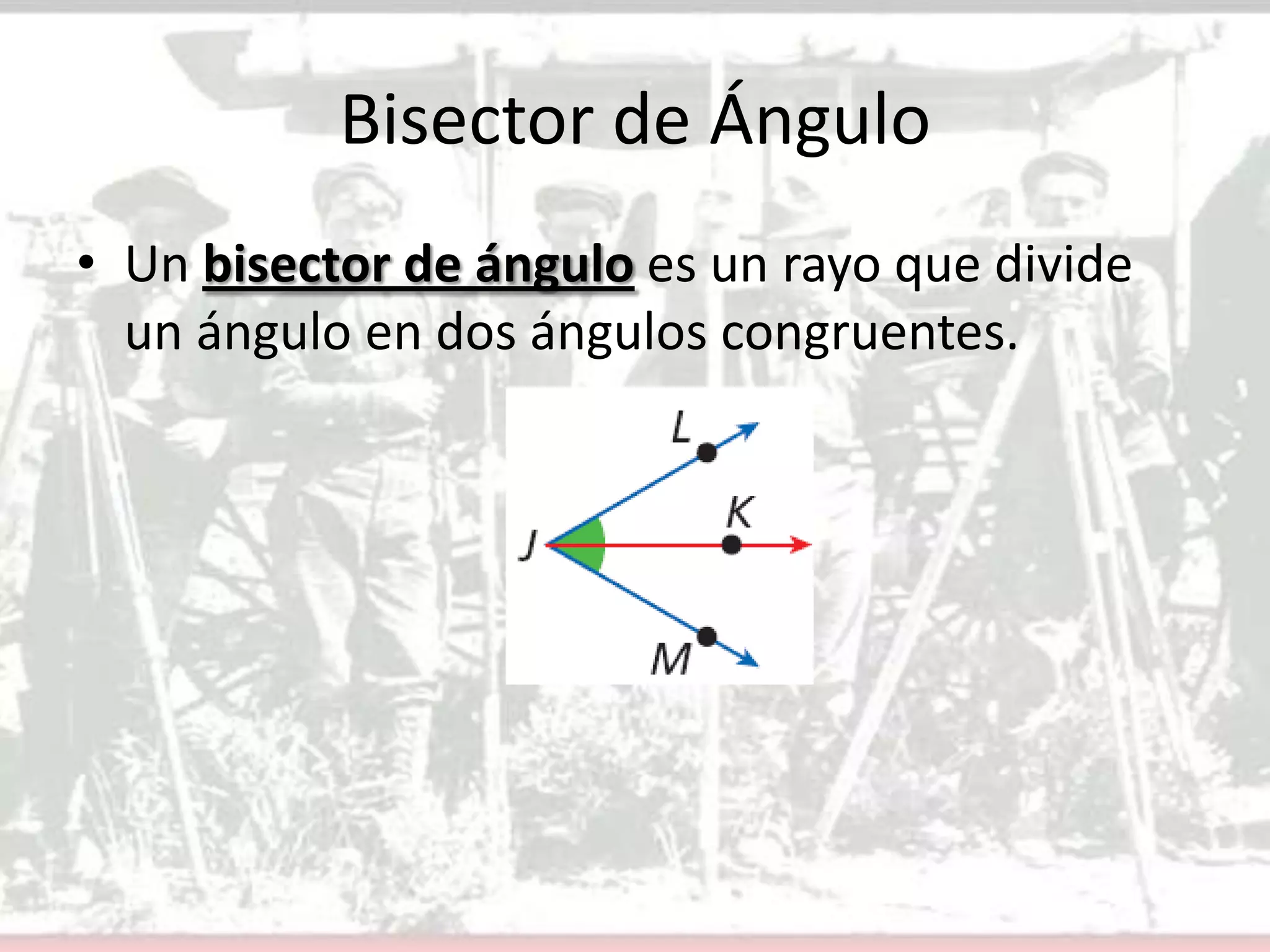 Bisector de ÁnguloUn bisector de ángulo es un rayo que divide un ángulo en dos ángulos congruentes.
