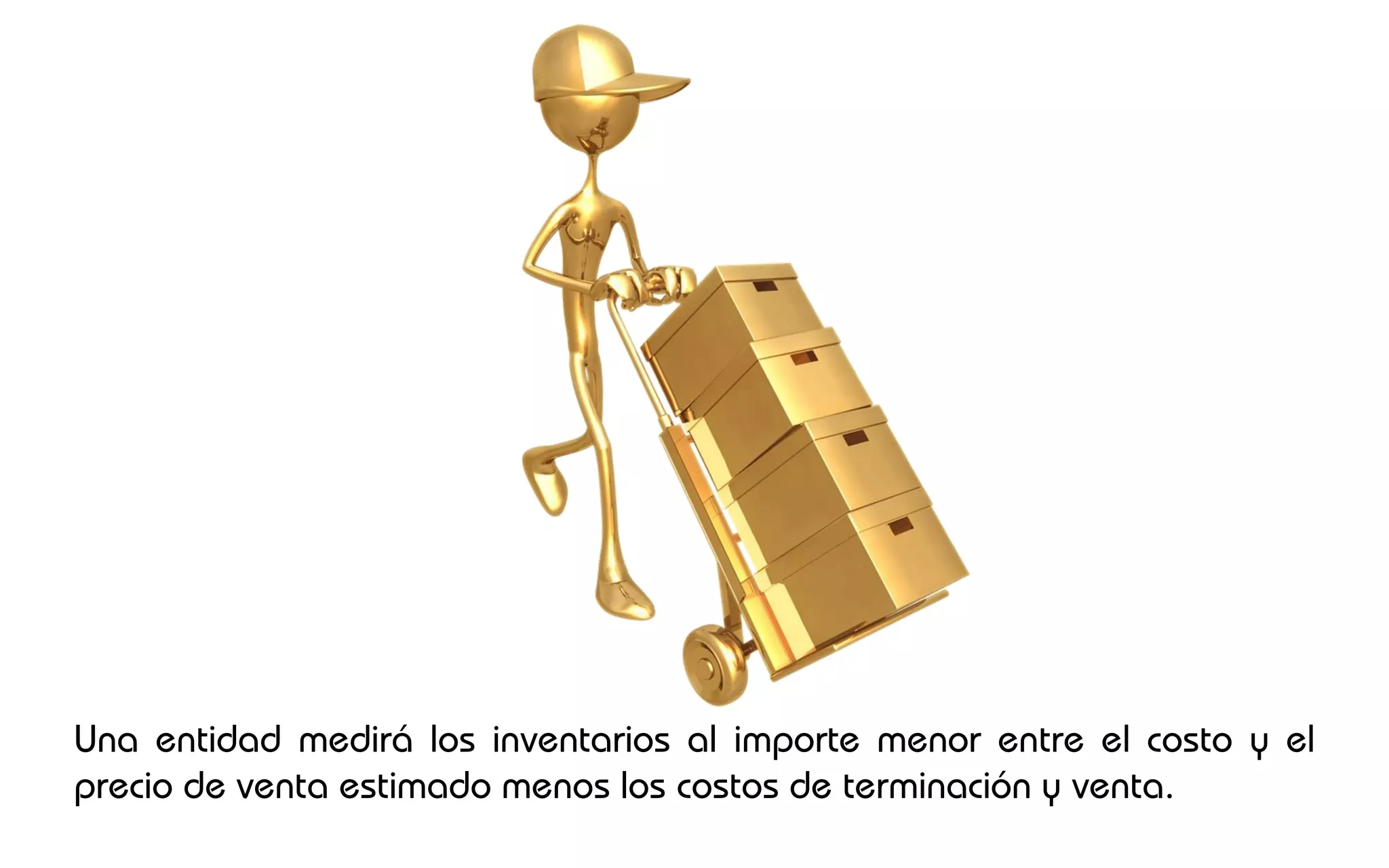 Una entidad medirá los inventarios al importe menor entre el costo y el
precio de venta estimado menos los costos de terminación y venta.
 