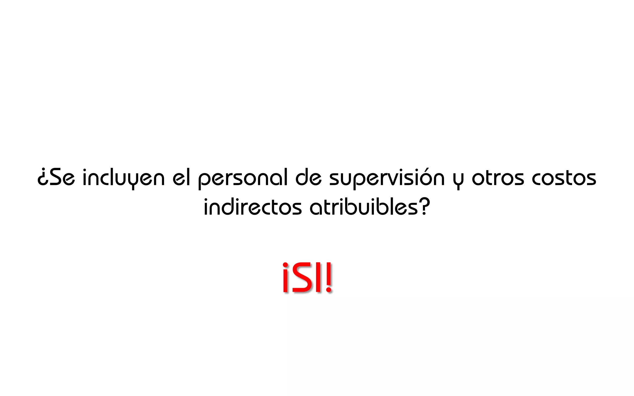 ¿Se incluyen el personal de supervisión y otros costos
                indirectos atribuibles?


                       ¡SI!
 