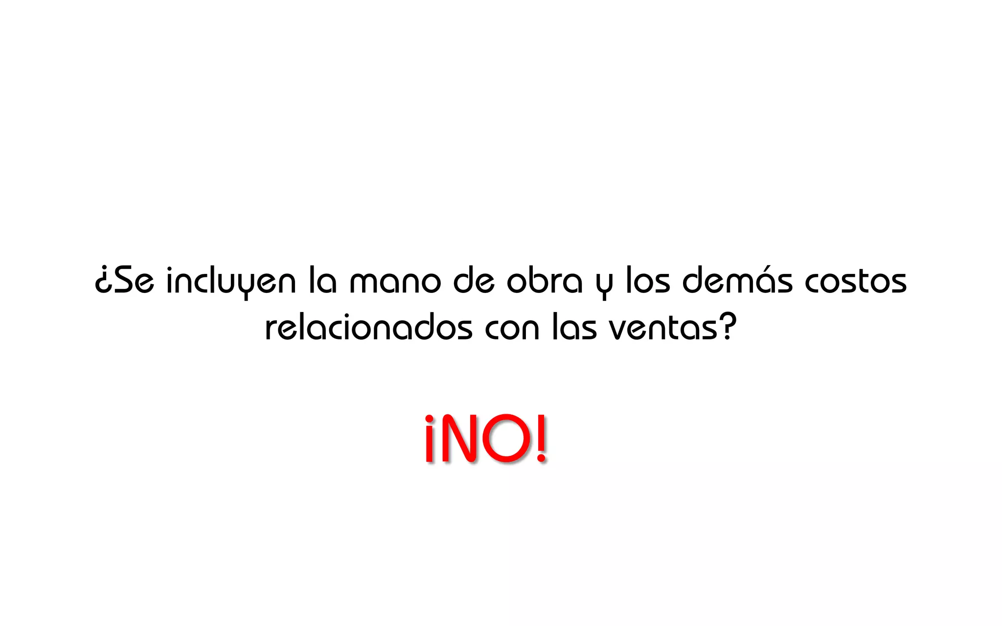¿Se incluyen la mano de obra y los demás costos
          relacionados con las ventas?


                  ¡NO!
 