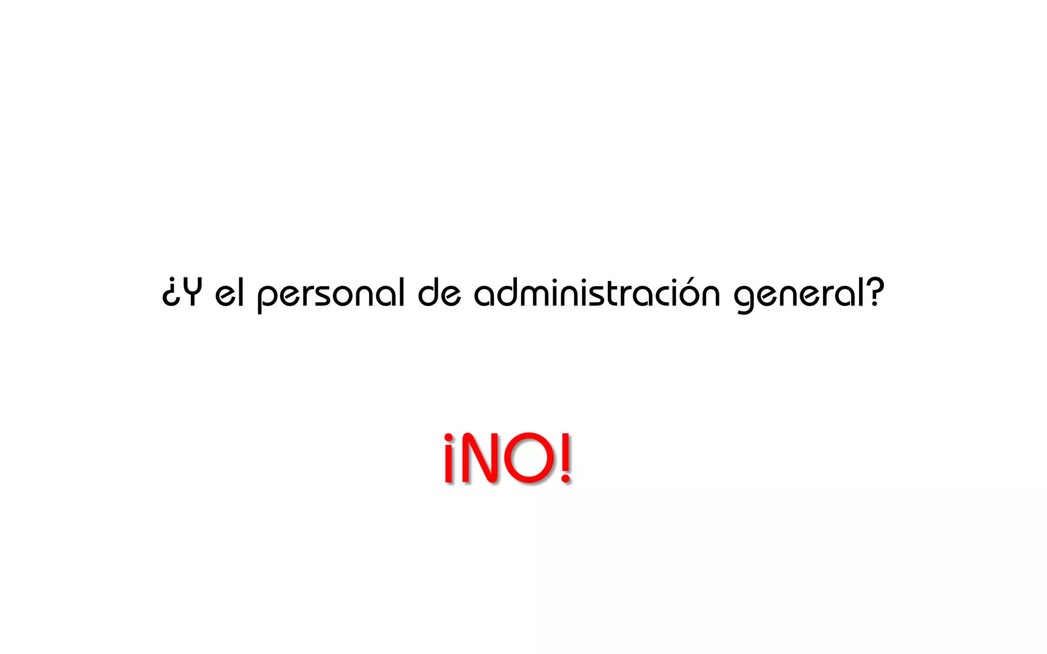 ¿Y el personal de administración general?



               ¡NO!
 