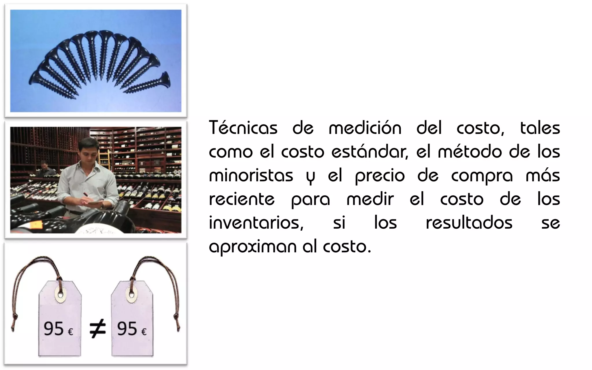 Técnicas de medición del costo, tales
como el costo estándar, el método de los
minoristas y el precio de compra más
reciente para medir el costo de los
inventarios, si los resultados se
aproximan al costo.
 