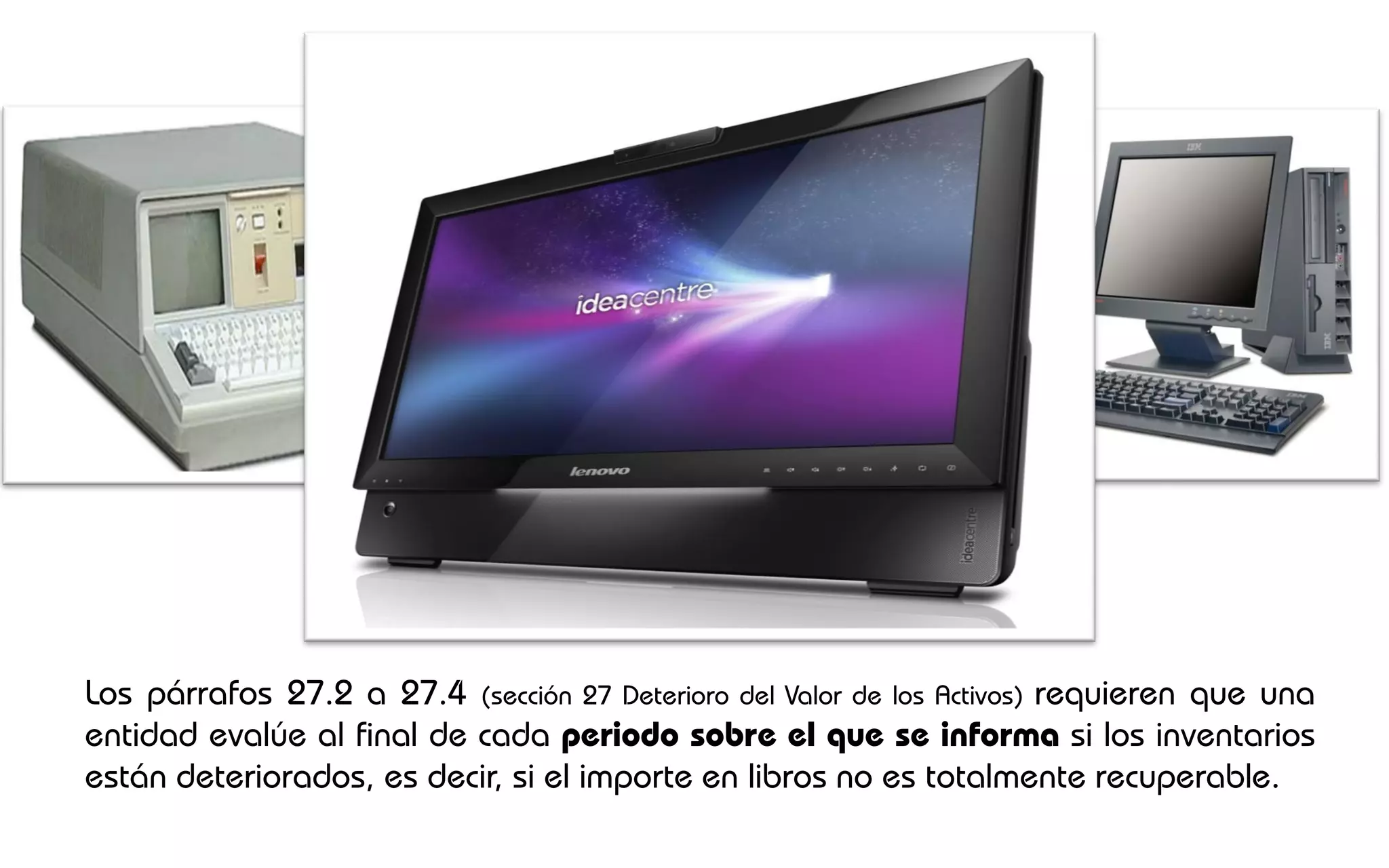 Los párrafos 27.2 a 27.4 (sección 27 Deterioro del Valor de los Activos) requieren que una
entidad evalúe al final de cada periodo sobre el que se informa si los inventarios
están deteriorados, es decir, si el importe en libros no es totalmente recuperable.
 