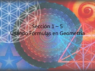 Sección 1 – 5Usando Fórmulas en Geometría Geometría Décimo Grado 