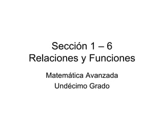 Sección 1 – 6 Relaciones y Funciones Matemática Avanzada Undécimo Grado 