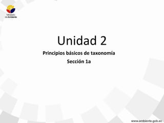 Unidad 2
Principios básicos de taxonomía
Sección 1a
 