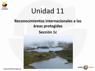 Unidad 11
Reconocimientos internacionales a las
áreas protegidas
Sección 1c
 