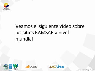 Veamos el siguiente video sobre
los sitios RAMSAR a nivel
mundial