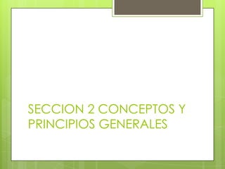 SECCION 2 CONCEPTOS Y
PRINCIPIOS GENERALES
 