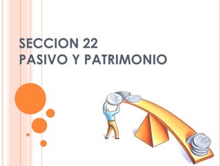 SECCION 22 PASIVO Y PATRIMONIO 