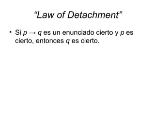 “ Law of Detachment” Si  p   ->  q  es un enunciado cierto y  p  es cierto, entonces  q  es cierto. 