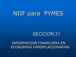 NIIF para PYMES


          SECCION 31
 INFORMACION FINANCIERA EN
ECONOMIAS HIPERFLACIONARIAS
 