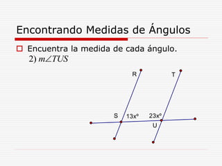 Encontrando Medidas de Ángulos
 Encuentra la medida de cada ángulo.
2) m TUS
T
23xº13xº
U
S
R
 