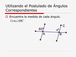 Utilizando el Postulado de Ángulos
Correspondientes
 Encuentra la medida de cada ángulo.
1) m ABC
xº80º
A B
C
 