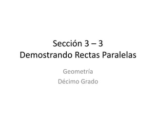 Sección 3 – 3
Demostrando Rectas Paralelas
Geometría
Décimo Grado
 