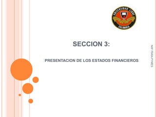 SECCION 3:




                                          NIIF PARA PYMES
PRESENTACION DE LOS ESTADOS FINANCIEROS
 
