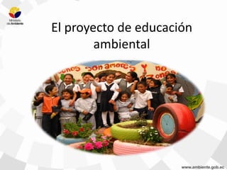 El proyecto de educación
ambiental
 